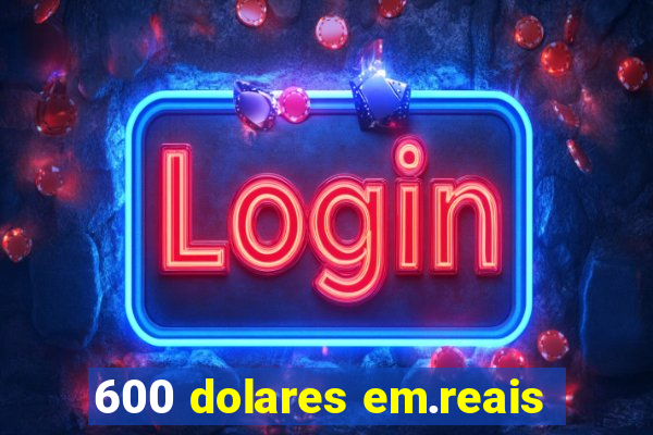 600 dolares em.reais